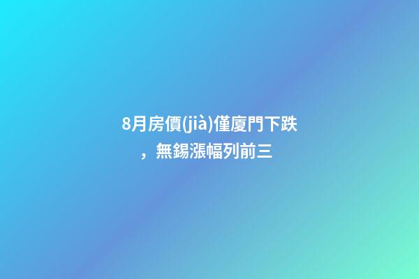 8月房價(jià)僅廈門下跌，無錫漲幅列前三